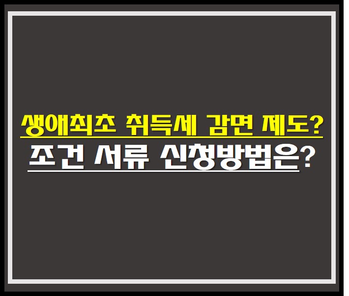 생애최초 취득세 감면 제도? , 조건 서류 신청방법은? - 오늘의 생활 정보